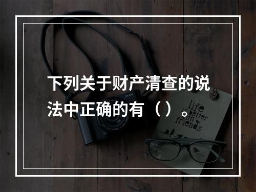 下列关于财产清查的说法中正确的有（ ）。