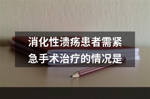 消化性溃疡患者需紧急手术治疗的情况是