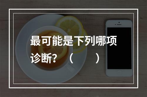 最可能是下列哪项诊断？（　　）