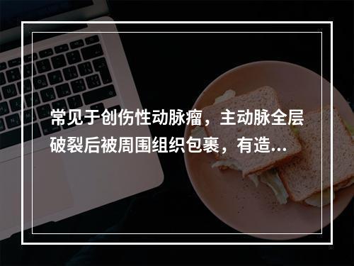 常见于创伤性动脉瘤，主动脉全层破裂后被周围组织包裹，有造影剂