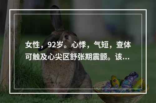 女性，92岁。心悸，气短，查体可触及心尖区舒张期震颤。该患者