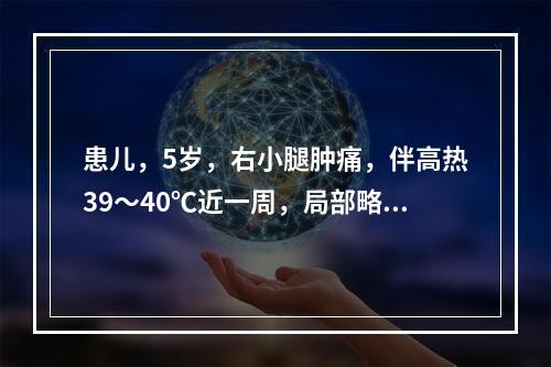 患儿，5岁，右小腿肿痛，伴高热39～40℃近一周，局部略红肿