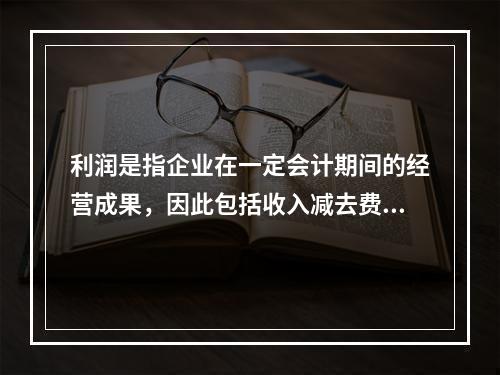 利润是指企业在一定会计期间的经营成果，因此包括收入减去费用后