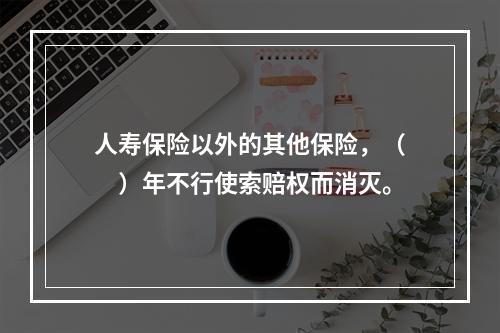 人寿保险以外的其他保险，（　　）年不行使索赔权而消灭。