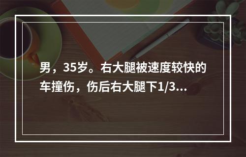 男，35岁。右大腿被速度较快的车撞伤，伤后右大腿下1/3向后