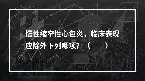 慢性缩窄性心包炎，临床表现应除外下列哪项？（　　）