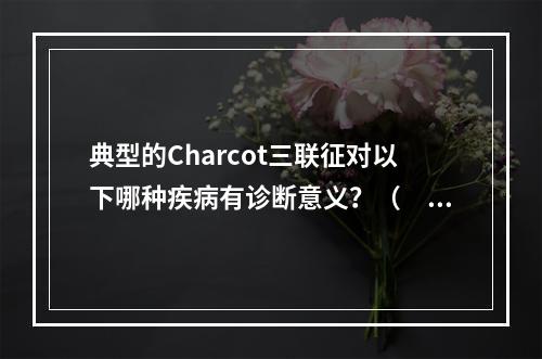 典型的Charcot三联征对以下哪种疾病有诊断意义？（　　）