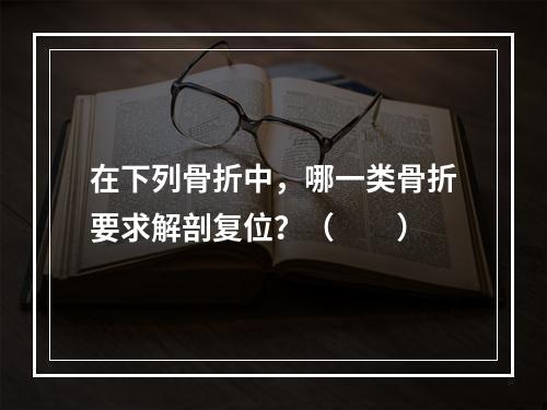 在下列骨折中，哪一类骨折要求解剖复位？（　　）