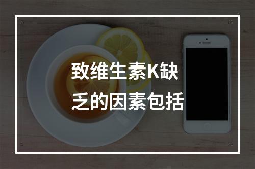 致维生素K缺乏的因素包括