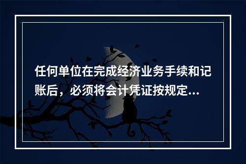 任何单位在完成经济业务手续和记账后，必须将会计凭证按规定的立