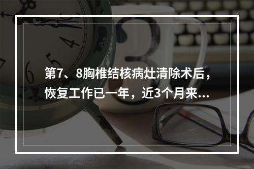 第7、8胸椎结核病灶清除术后，恢复工作已一年，近3个月来又出