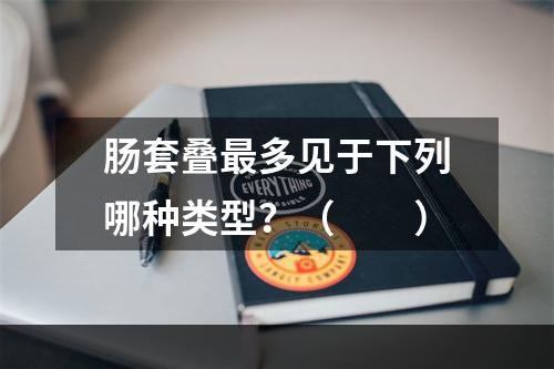 肠套叠最多见于下列哪种类型？（　　）