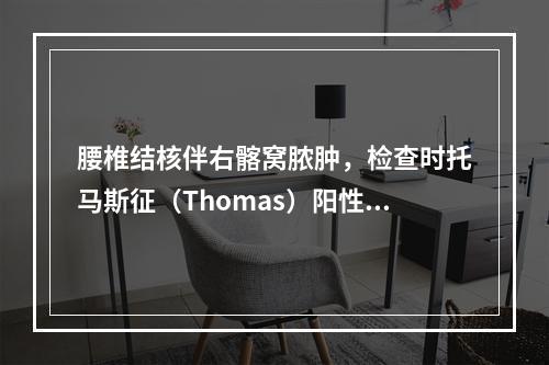 腰椎结核伴右髂窝脓肿，检查时托马斯征（Thomas）阳性，说