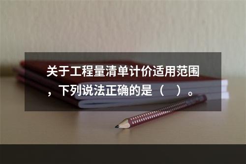 关于工程量清单计价适用范围，下列说法正确的是（　）。