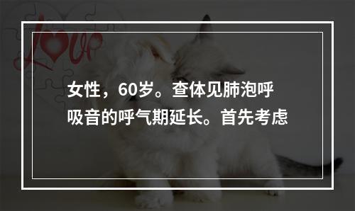 女性，60岁。查体见肺泡呼吸音的呼气期延长。首先考虑