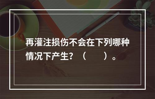 再灌注损伤不会在下列哪种情况下产生？（　　）。