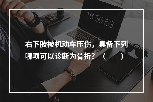 右下肢被机动车压伤，具备下列哪项可以诊断为骨折？（　　）