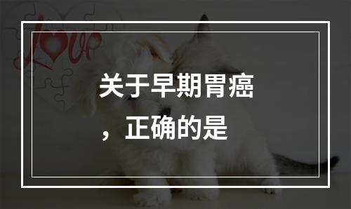 关于早期胃癌，正确的是