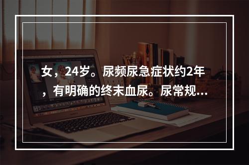 女，24岁。尿频尿急症状约2年，有明确的终末血尿。尿常规检查