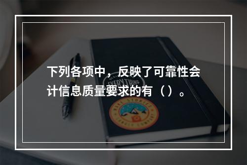 下列各项中，反映了可靠性会计信息质量要求的有（ ）。