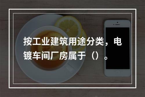 按工业建筑用途分类，电镀车间厂房属于（）。