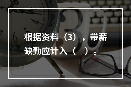 根据资料（3），带薪缺勤应计入（　）。