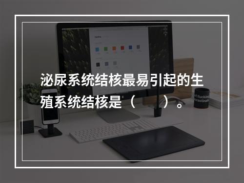 泌尿系统结核最易引起的生殖系统结核是（　　）。