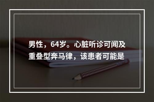 男性，64岁。心脏听诊可闻及重叠型奔马律，该患者可能是