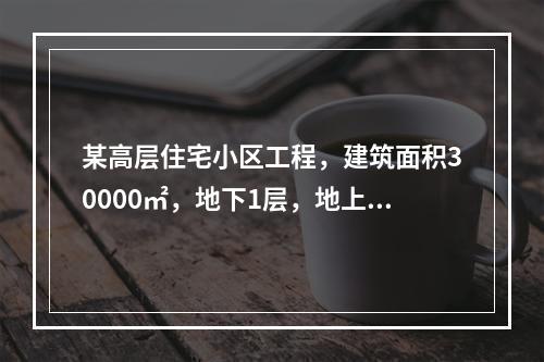 某高层住宅小区工程，建筑面积30000㎡，地下1层，地上10