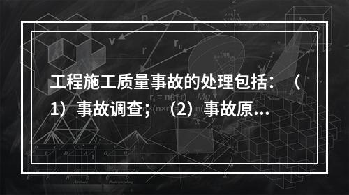 工程施工质量事故的处理包括：（1）事故调查；（2）事故原因分