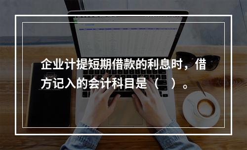 企业计提短期借款的利息时，借方记入的会计科目是（　）。