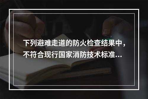 下列避难走道的防火检查结果中，不符合现行国家消防技术标准的是