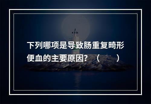 下列哪项是导致肠重复畸形便血的主要原因？（　　）