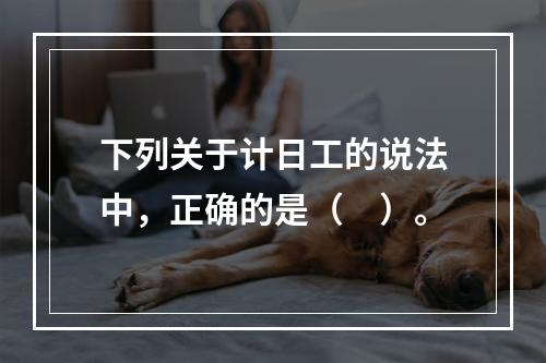 下列关于计日工的说法中，正确的是（　）。