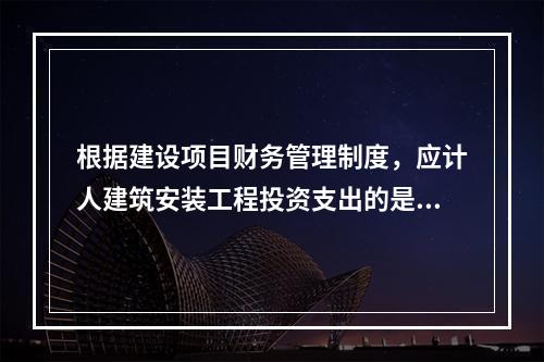 根据建设项目财务管理制度，应计人建筑安装工程投资支出的是（　