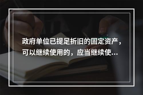 政府单位已提足折旧的固定资产，可以继续使用的，应当继续使用，