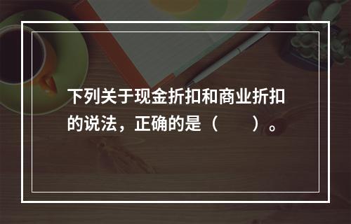 下列关于现金折扣和商业折扣的说法，正确的是（　　）。