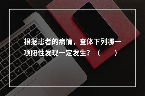 根据患者的病情，查体下列哪一项阳性发现一定发生？（　　）