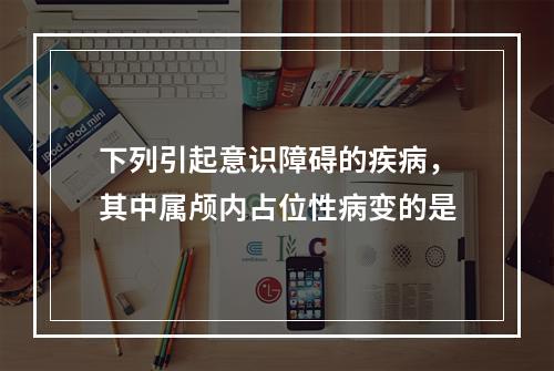 下列引起意识障碍的疾病，其中属颅内占位性病变的是