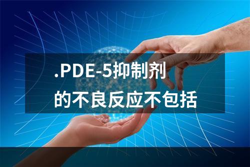 .PDE-5抑制剂的不良反应不包括