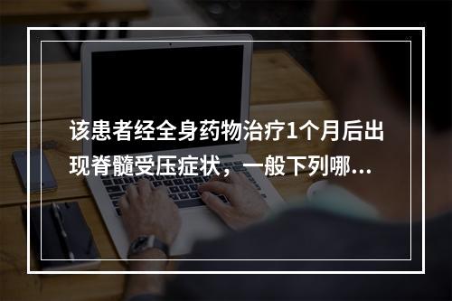 该患者经全身药物治疗1个月后出现脊髓受压症状，一般下列哪一项