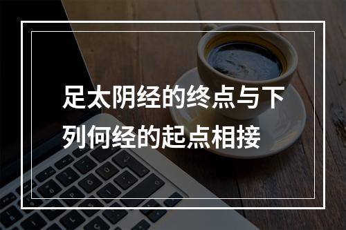 足太阴经的终点与下列何经的起点相接