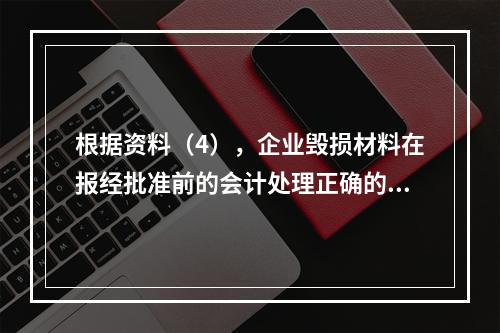 根据资料（4），企业毁损材料在报经批准前的会计处理正确的是（