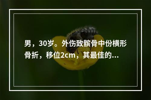 男，30岁。外伤致髌骨中份横形骨折，移位2cm，其最佳的治疗