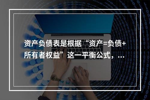 资产负债表是根据“资产=负债+所有者权益”这一平衡公式，按照