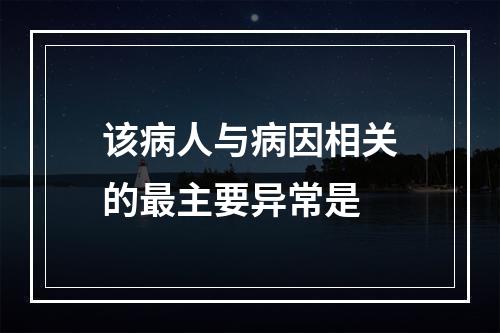 该病人与病因相关的最主要异常是