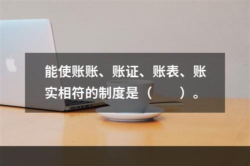 能使账账、账证、账表、账实相符的制度是（　　）。