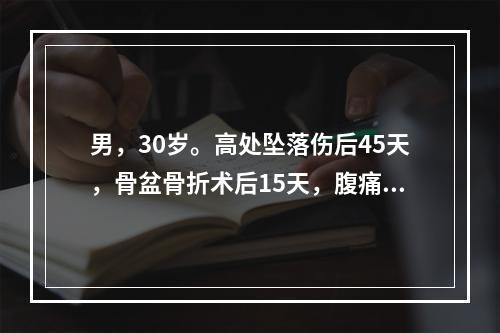 男，30岁。高处坠落伤后45天，骨盆骨折术后15天，腹痛、腹