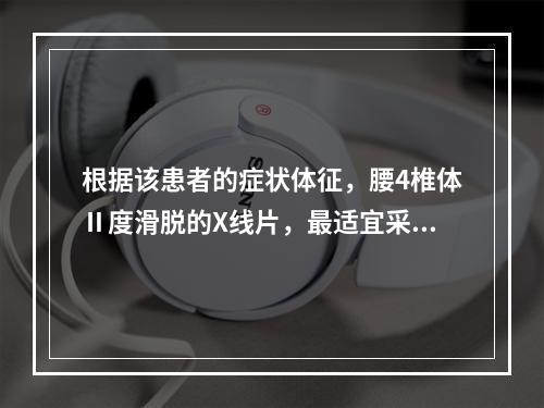 根据该患者的症状体征，腰4椎体Ⅱ度滑脱的X线片，最适宜采用哪