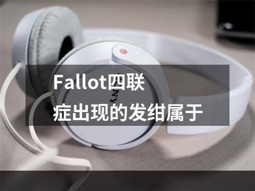 Fallot四联症出现的发绀属于